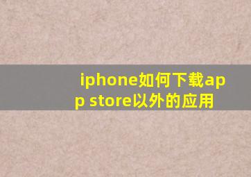 iphone如何下载app store以外的应用